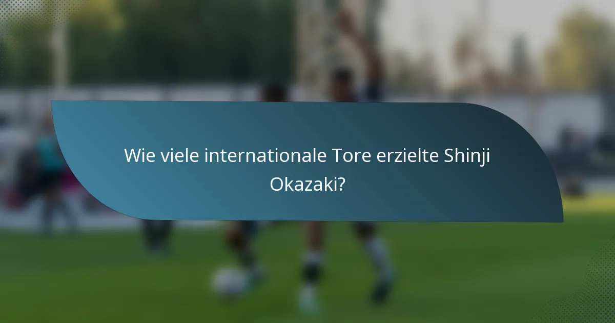 Wie viele internationale Tore erzielte Shinji Okazaki?
