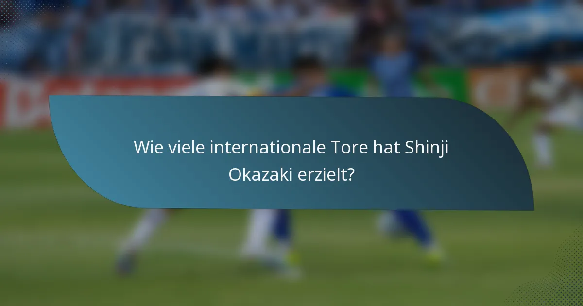 Wie viele internationale Tore hat Shinji Okazaki erzielt?